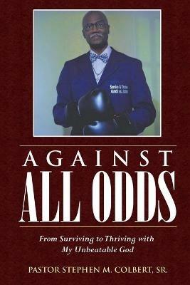 Against All Odds: From Surviving to Thriving with My Unbeatable God - Pastor Stephen M Colbert - cover