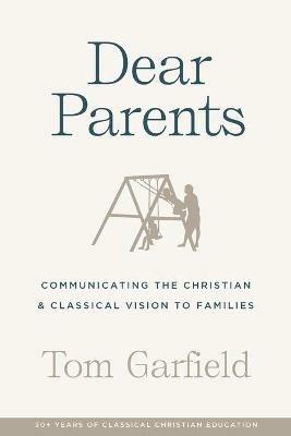 Dear Parents: Communicating the Christian & Classical Vision to Families - Tom Garfield - cover