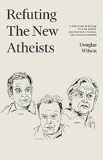 Refuting the New Atheists: A Christian Response to Sam Harris, Christopher Hitchens, and Richard Dawkins