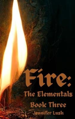 Fire: The Elementals Book Three - Jennifer Lush - cover
