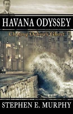 Havana Odyssey: Chasing Ochoa's Ghost - Stephen E Murphy - cover