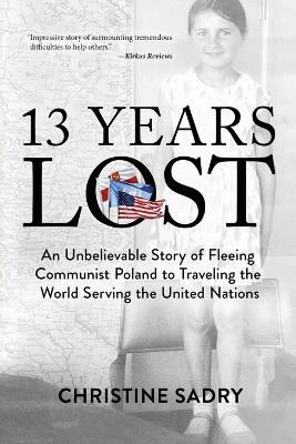 13 Years Lost: An Unbelievable Story of Fleeing Communist Poland to Traveling the World Serving the United Nations - Christine Sadry - cover