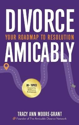 Divorce Amicably: Your Roadmap to Resolution - Tracy Ann Moore-Grant - cover