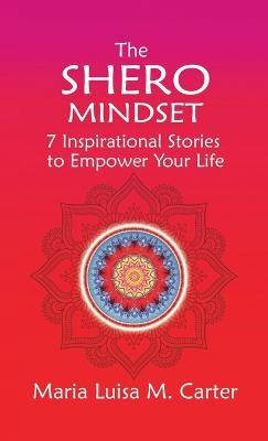 The SHEro Mindset: 7 Inspirational Stories to Empower Your Life - Maria Luisa Carter - cover