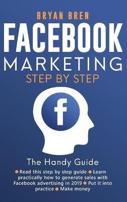 Facebook Marketing Step by Step: The Guide on Facebook Advertising That Will Teach You How To Sell Anything Through Facebook - Bryan Bren - cover