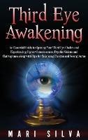 Third Eye Awakening: An Essential Guide to Opening Your Third Eye Chakra and Experiencing Higher Consciousness, Psychic Visions and Clairvoyance along with Tips for Balancing Chakras and Seeing Auras - Mari Silva - cover