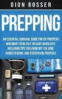 Libro in inglese Prepping: An Essential Survival Guide for DIY Preppers Who Want to Be Self-Reliant When SHTF, Including Tips for Living Off the Grid, Homesteading, and Stockpiling Properly  - Dion Rosser