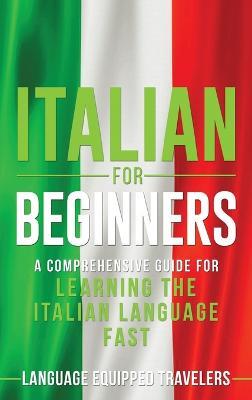Italian for Beginners: A Comprehensive Guide for Learning the Italian Language Fast - Language Equipped Travelers - cover