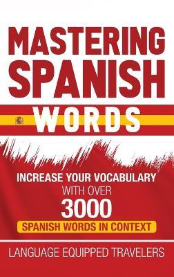 Mastering Spanish Words: Increase Your Vocabulary with Over 3000 Spanish Words in Context - Language Equipped Travelers - cover