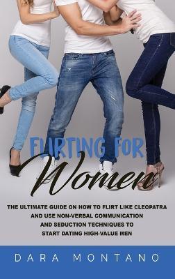 Flirting for Women: The Ultimate Guide on How to Flirt Like Cleopatra and Use Non-Verbal Communication and Seduction Techniques to Start Dating High-Value Men - Dara Montano - cover