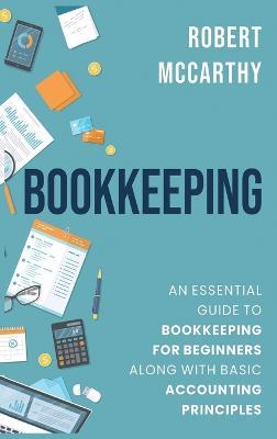 Bookkeeping: An Essential Guide to Bookkeeping for Beginners along with Basic Accounting Principles - Robert McCarthy - cover