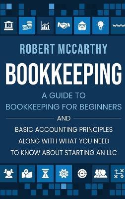 Bookkeeping: A Guide to Bookkeeping for Beginners and Basic Accounting Principles along with What You Need to Know About Starting an LLC - Robert McCarthy - cover