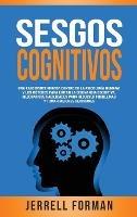 Sesgos Cognitivos: Una Fascinante Mirada dentro de la Psicología Humana y los Métodos para Evitar la Disonancia Cognitiva, Mejorar sus Habilidades para Resolver Problemas y Tomar Mejores Decisiones - Jerrell Forman - cover