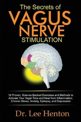The Secrets of Vagus Nerve Stimulation: 18 Proven, Science-Backed Exercises and Methods to Activate Your Vagal Tone and Heal from Inflammation, Chronic Stress, Anxiety, Epilepsy, and Depression - Lee Henton - cover