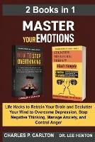 Master Your Emotions (2 Books in 1): Life Hacks to Retrain Your Brain and Declutter Your Mind to Overcome Depression, Stop Negative Thinking, Manage Anxiety and Control Anger