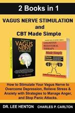 Vagus Nerve Stimulation and CBT Made Simple (2 Books in 1): How to Stimulate Your Vagus Nerve to Overcome Depression, Relieve Stress & Anxiety with Strategies to Manage Anger and Stop Panic Attacks