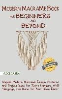 Modern Macramé Book for Beginners and Beyond: Stylish Modern Macramé Design Patterns and Project Ideas for Plant Hangers, Wall Hangings, and More for Your Home Décor...With Illustrations - Alice Green - cover