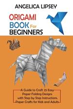 Origami Book for Beginners: A Guide to Craft 25 Easy Paper Folding Designs with Step by Step InstructionsPaper Crafts for Kids and Adults