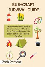 Bushcraft Survival Guide: A Bushcraft Essentials Book to Wilderness Survival Plus Basic Tools, Outdoor Skills and Life Hacks to Get You Through Each Day