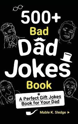 500+ Bad Dad Jokes Book: A Perfect Gift Jokes Book for Your Dad - Mable K Sledge - cover