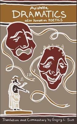 Aristotle DRAMATICS: also known as POETICS - Gregory L Scott - cover