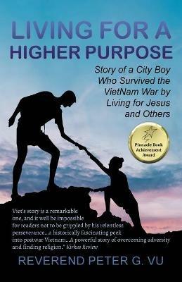 Living for a Higher Purpose: Story of a City Boy Who Survived the Viet Nam War by Living for Jesus and Others - Reverend Peter G Vu - cover