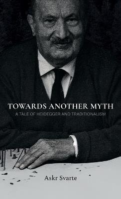Towards Another Myth: A Tale of Heidegger and Traditionalism - Askr Svarte - cover