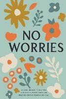 No Worries: A Guided Journal to Help You Calm Anxiety, Relieve Stress, and Practice Positive Thinking Each Day