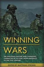 Winning Wars: The Enduring Nature and Changing Character of Victory from Antiquity to the 21st Century