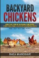 Backyard Chickens: Join the Fun of Raising Chickens, Coop Building and Delicious Fresh Eggs (Hint: Keep Your Girls Happy!) - Rhea Margrave - cover
