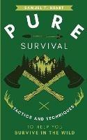 Pure Survival: Tactics and Techniques to Help You Survive in the Wild - Samuel T Heart - cover