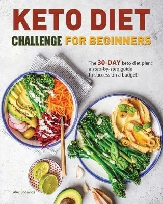 Keto Diet Challenge For Beginners: The 30-day keto diet plan: a step-by-step guide to success on a budget. - Alex Endranca - cover