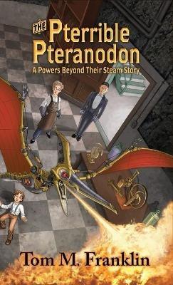 The Pterrible Pteranodon: A Powers Beyond Their Steam Story - Tom M Franklin - cover