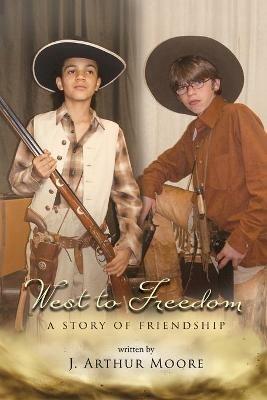 West to Freedom: A Story of Friendship - J Arthur Moore - cover