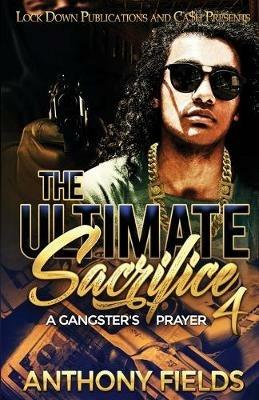 The Ultimate Sacrifice 4: A Gangster's Prayer - Anthony Fields - cover