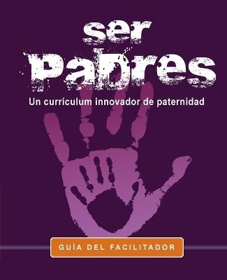 Ser Padres -Un programa curricular innovador para la paternidad.: Facilitator Guide - Marvin Charles - cover
