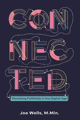Connected: Parenting Faithfully in the Digital Age - Joe Wells - cover