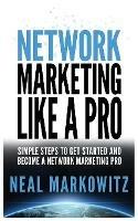 Network Marketing Like a Pro: Simple Steps to Get Started and Become a Network Marketing Pro - Neal Markowitz - cover