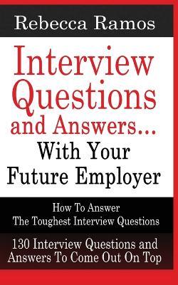 INTERVIEW QUESTIONS AND ANSWERS...WITH YOUR FUTURE EMPLOYER How To Answer The Toughest Interview Questions - Rebecca Ramos - cover