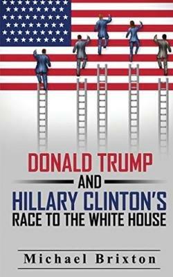 WHO IS DONALD TRUMP? Donald Trump and Hillary Clinton's Race To The White House - Michael Brixton - cover