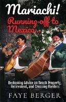 Mariachi! Running Off to Mexico: Beckoning Advice on Beach Front Property, Retirement, and Crossing Borders: