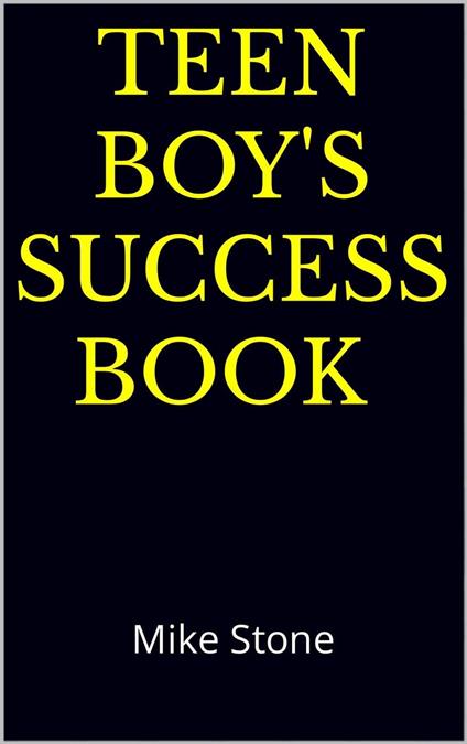 Teen Boy's Success Book: The Ultimate Self-Help Book for Boys; Solid Advice in a Must-Read Book for Teen Boys - Mike Stone - ebook