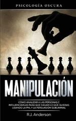Manipulacion: Psicologia oscura - Como analizar a las personas e influenciarlas para que hagan lo que quieras usando la PNL y la persuasion subliminal