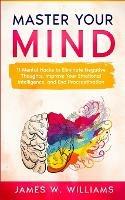 Master Your Mind: 11 Mental Hacks to Eliminate Negative Thoughts, Improve Your Emotional Intelligence, and End Procrastination