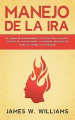 Manejo de la ira: El cambio de imagen mental de 21 días para tomar el control de tus emociones y conseguir liberarte de la ira, el estrés y la ansiedad