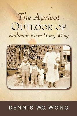 The Apricot Outlook of Katherine Koon Hung Wong - Dennis W C Wong - cover