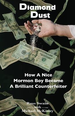 Diamond Dust: How A Nice Mormon Boy Became A Brilliant Counterfeiter - Russ Swain,Michael McKinley - cover