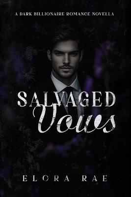Salvaged Vows: A Dark Billionaire Romance Novella - Elora Rae - cover