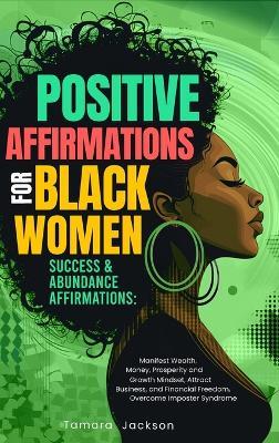 Positive Affirmations for Black Women: Success & Abundance Affirmations: Manifest Wealth, Money, Prosperity and Growth Mindset, Attract Business, and Financial Freedom, Overcome Imposter Syndrome: Success & Abundance Affirmations: - Tamara Jackson,Sleepy Willow - cover