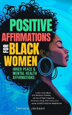 Positive Affirmations for Black Women: Inner Peace & Mental Health Affirmations: Calm Your Mind and Reduce Anxiety, Let Go of Past Trauma, Embrace Rest, Self-Care and Love, Build Emotional Resilience - Tamara Jackson,Sleepy Willow - cover